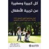 كل كبيرة وصغيرة عن تربية الأطفال